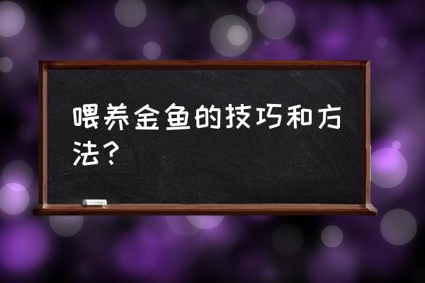 养金鱼的技巧和方法 喂养金鱼的技巧和方法？