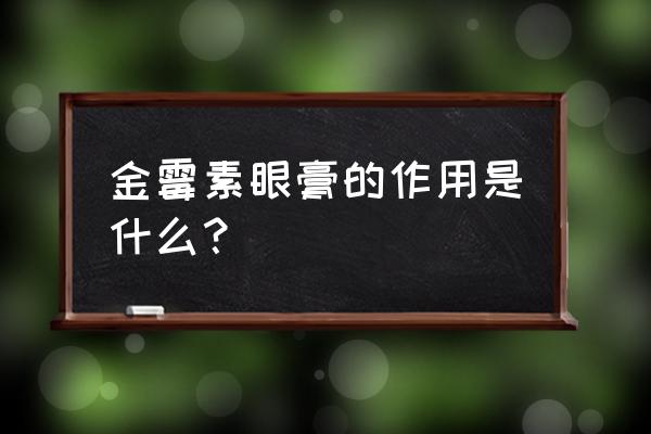 金霉素眼膏作用 金霉素眼膏的作用是什么？