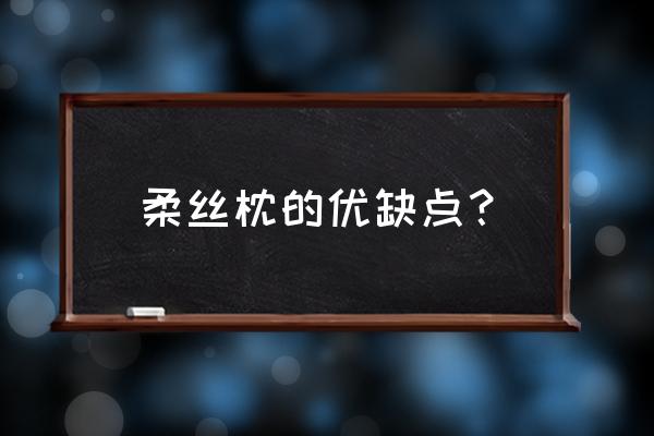 蚕丝枕头的优缺点 柔丝枕的优缺点？