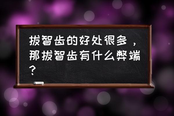 智齿拔了好还是不好 拔智齿的好处很多，那拔智齿有什么弊端？