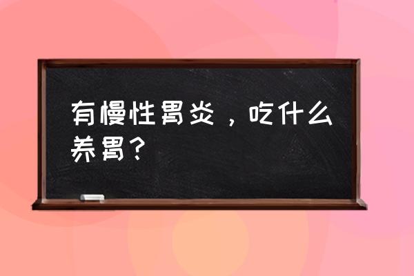 吃什么养胃胃炎好得快 有慢性胃炎，吃什么养胃？