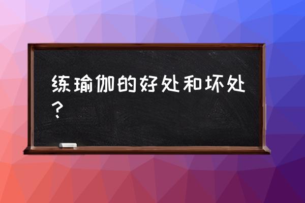 练瑜伽有什么好处和坏处 练瑜伽的好处和坏处？