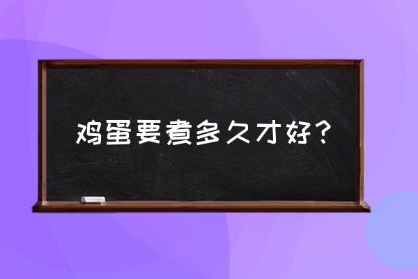 煮鸡蛋要煮多少分钟最合适 鸡蛋要煮多久才好？