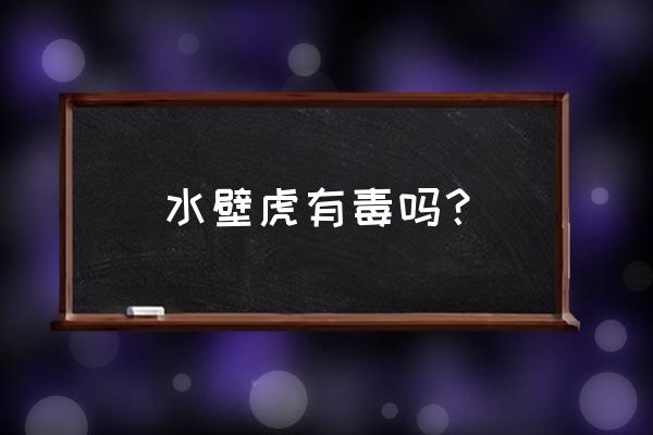 被水壁虎咬了有毒吗 水壁虎有毒吗？