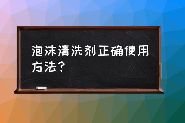 泡沫清洗剂使用方法 泡沫清洗剂正确使用方法？