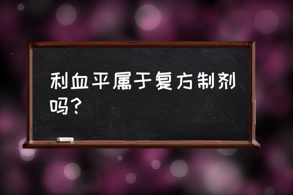 利血平片规格 利血平属于复方制剂吗？