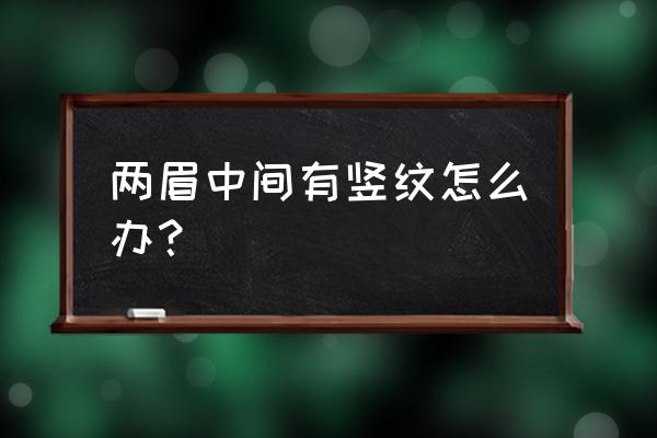 两眉间有竖纹 两眉中间有竖纹怎么办？