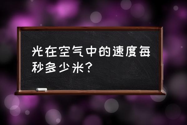 光在空气中的速度为多少 光在空气中的速度每秒多少米？