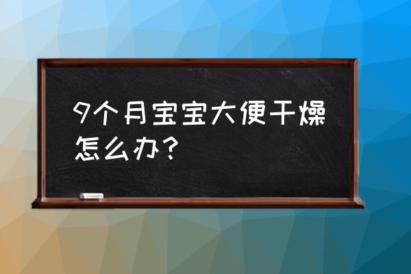 9个月宝宝大便干燥怎么办 9个月宝宝大便干燥怎么办？