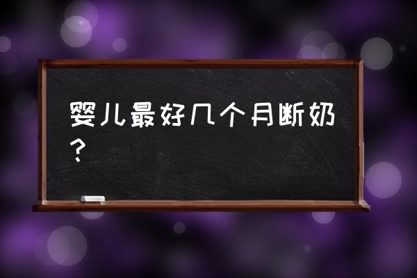 宝宝几月份断奶最好 婴儿最好几个月断奶？