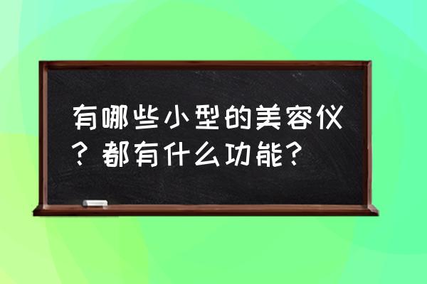 全球十大美容仪排行 有哪些小型的美容仪？都有什么功能？