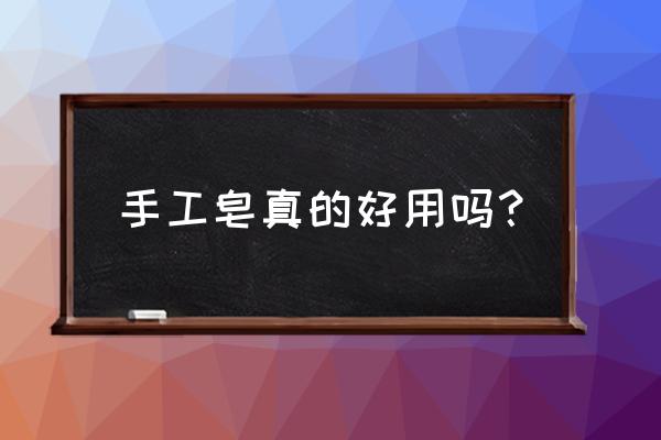 手工皂真的有用吗 手工皂真的好用吗？