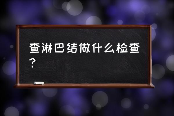 颈部淋巴结诊断 查淋巴结做什么检查？