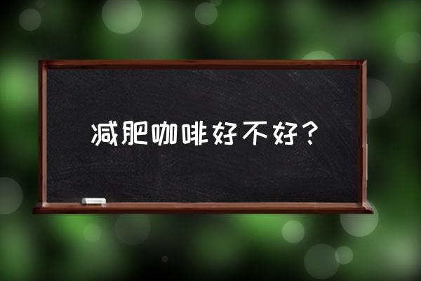 减肥咖啡真的能减肥吗 减肥咖啡好不好？