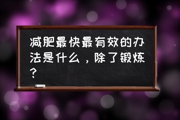 怎么减肥速度最快最有效 减肥最快最有效的办法是什么，除了锻炼？