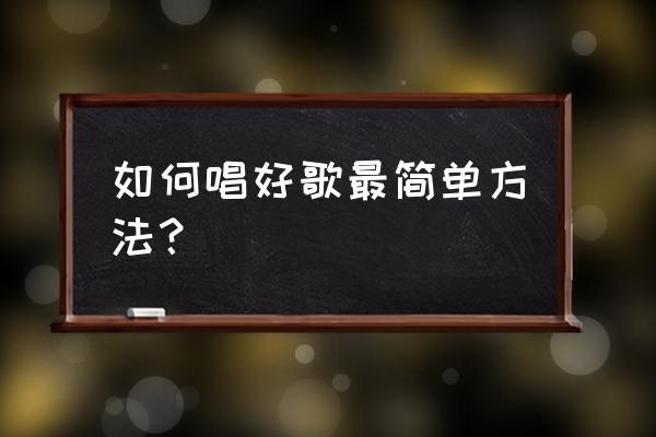 怎样能唱好歌最简单法 如何唱好歌最简单方法？