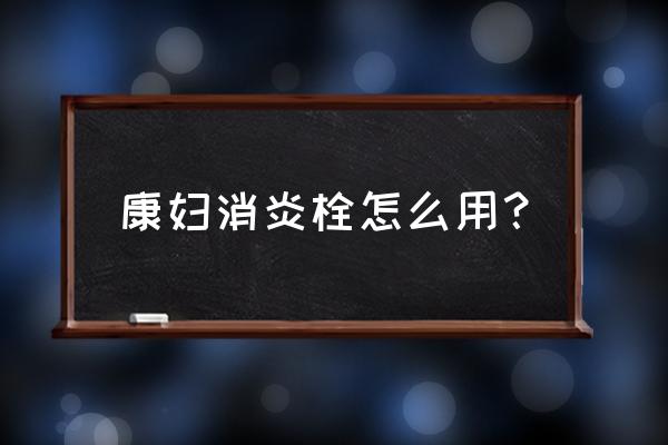 康妇特栓别名叫什么 康妇消炎栓怎么用？