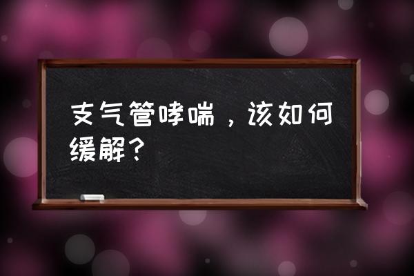 支气管气喘怎么办 支气管哮喘，该如何缓解？