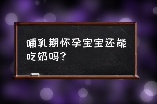 哺乳期怀孕还能继续喂奶吗 哺乳期怀孕宝宝还能吃奶吗？