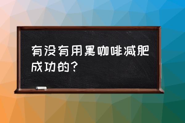 黑咖啡减肥法我成功了 有没有用黑咖啡减肥成功的？