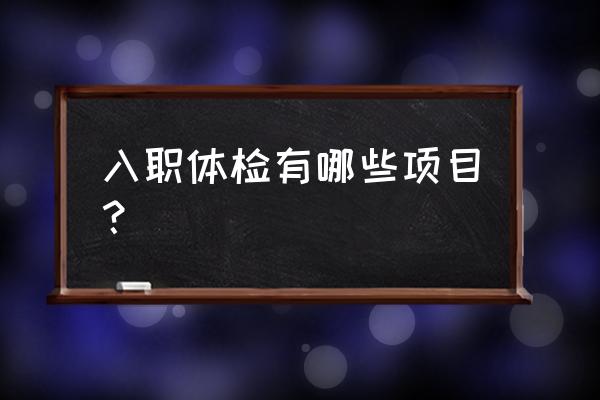 员工入职体检项目 入职体检有哪些项目？