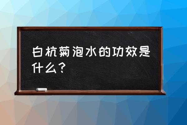 杭白菊的功效与禁忌 白杭菊泡水的功效是什么？