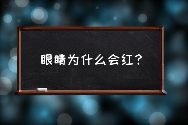 为什么眼睛会红 眼睛为什么会红？