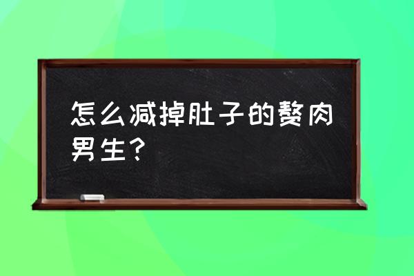 男人减肥方法瘦肚子 怎么减掉肚子的赘肉男生？