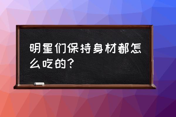 明星减肥零食 明星们保持身材都怎么吃的？