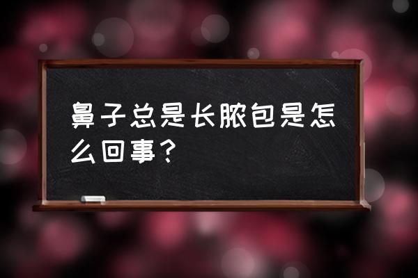 鼻子上反复长脓包 鼻子总是长脓包是怎么回事？