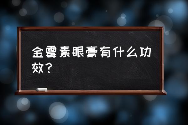 金霉素眼膏的十大作用 金霉素眼膏有什么功效？