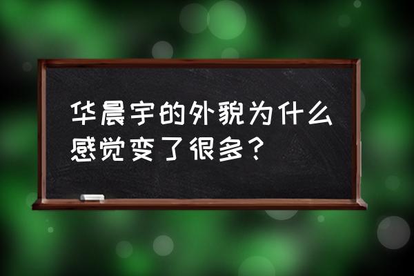 整容最成功的华晨宇 华晨宇的外貌为什么感觉变了很多？