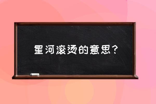 星河滚烫东拉 星河滚烫的意思？