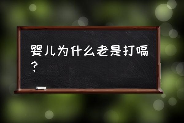 婴儿为啥打嗝 婴儿为什么老是打嗝？