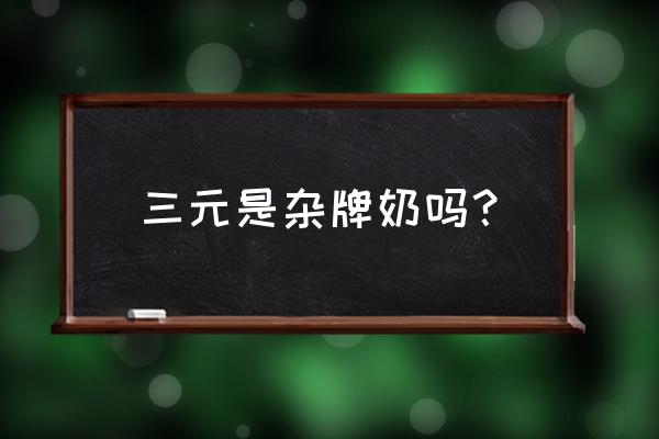 三元奶粉出过哪些事 三元是杂牌奶吗？