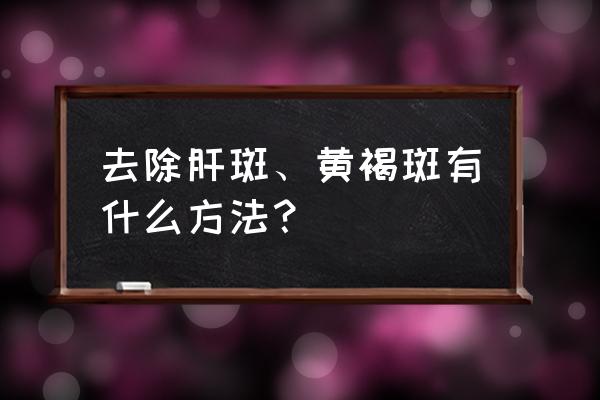 去除黄褐斑的最好方法 去除肝斑、黄褐斑有什么方法？