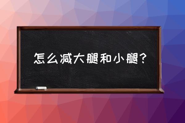 怎么减小腿和大腿 怎么减大腿和小腿？