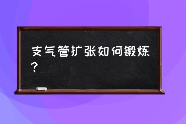 支气管扩张如何锻炼 支气管扩张如何锻炼？