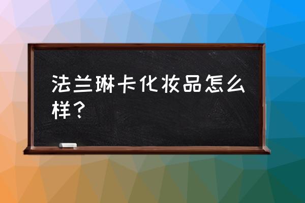 法兰琳卡出什么问题了 法兰琳卡化妆品怎么样？