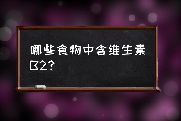 补充维生素b2的食物 哪些食物中含维生素B2？