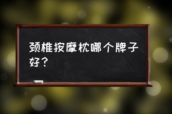 颈椎保健枕哪个好 颈椎按摩枕哪个牌子好？