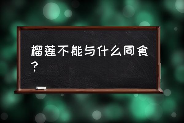 不能与榴莲同吃的食物 榴莲不能与什么同食？