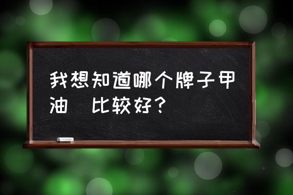 美甲指甲油哪个牌子好 我想知道哪个牌子甲油㬵比较好？