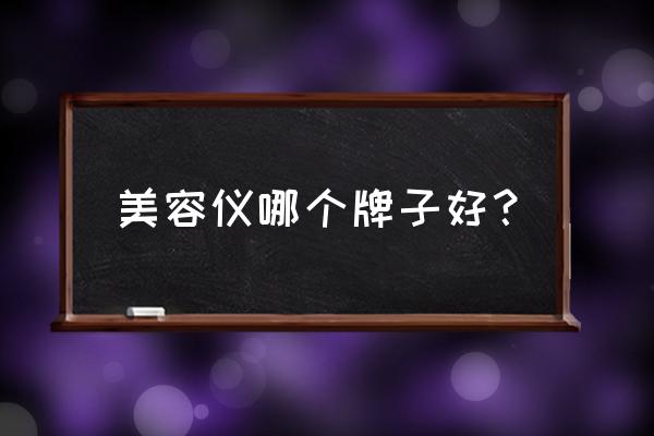 哪个牌子的美容仪效果好 美容仪哪个牌子好？