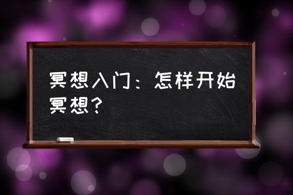 冥想入门训练 冥想入门：怎样开始冥想？