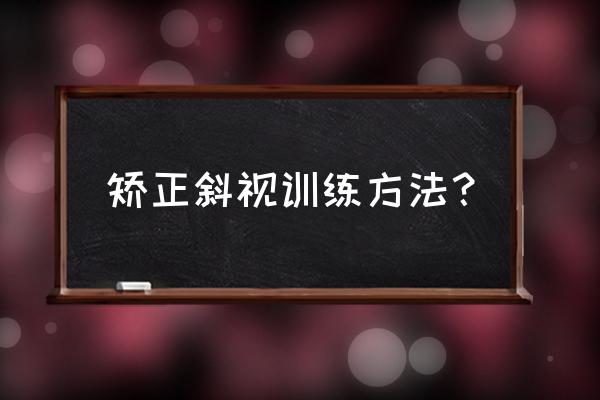 斜视矫正训练方法 矫正斜视训练方法？