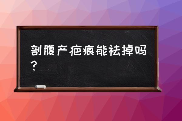 剖腹产疤痕能完全消除吗 剖腹产疤痕能祛掉吗？