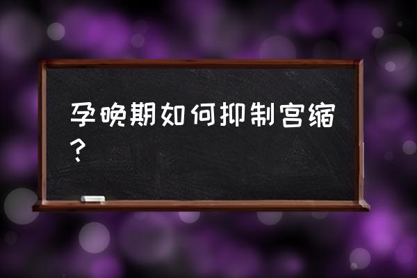 孕晚期宫缩怎么缓解 孕晚期如何抑制宫缩？