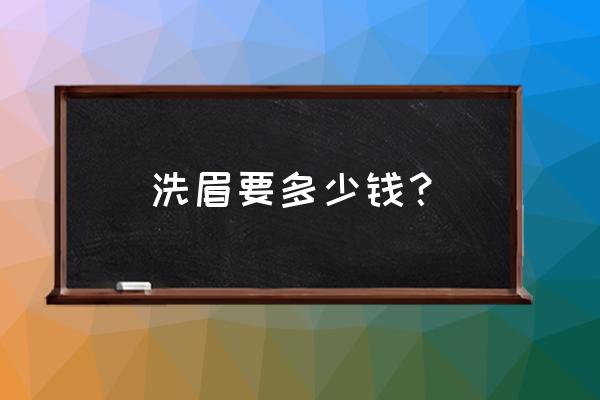 洗眉多少钱啊 洗眉要多少钱？