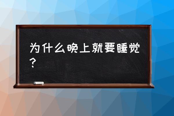 为什么一定要晚上睡觉 为什么晚上就要睡觉？